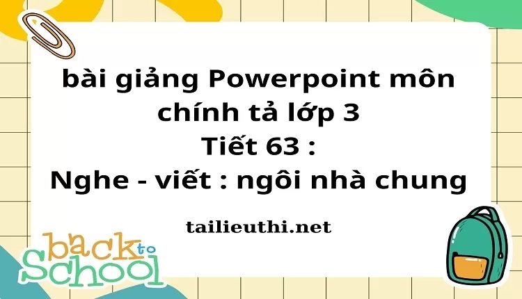 Tiết 63 : Nghe - viết : ngôi nhà chung