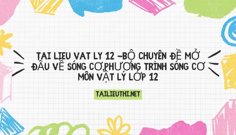 BỘ CHUYÊN ĐỀ MỞ ĐẦU VỀ SÓNG CƠ,PHƯƠNG TRÌNH SÓNG CƠ MÔN VẬT LÝ LỚP 12