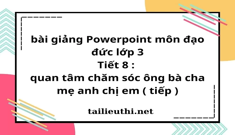 Tiết 8 : quan tâm chăm sóc ông bà cha mẹ anh chị em ( tiếp )