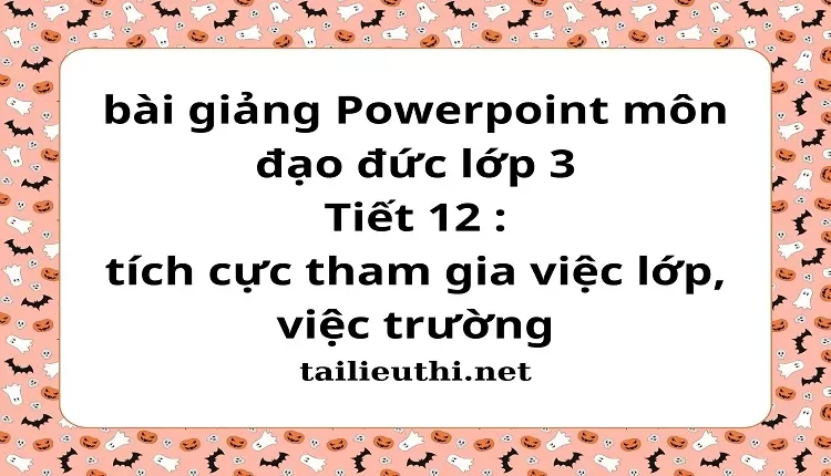 Tiết 12 : tích cực tham gia việc lớp, việc trường