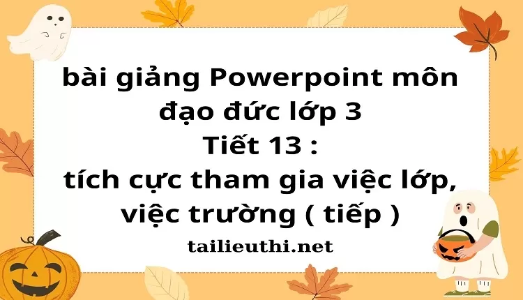 Tiết 13 : tích cực tham gia việc lớp, việc trường ( tiếp )