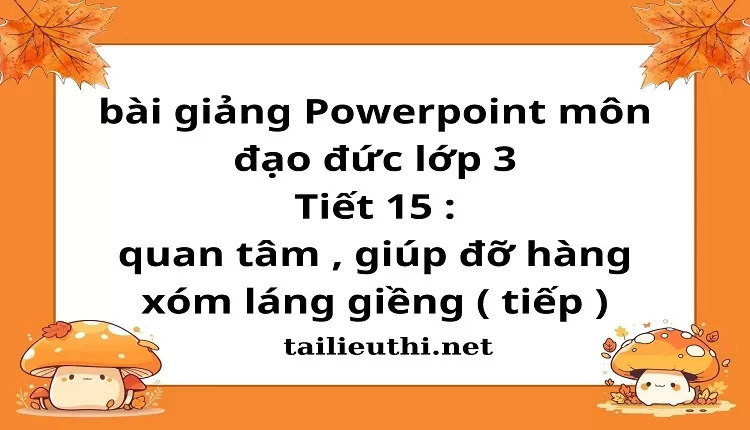 Tiết 15 : quan tâm , giúp đỡ hàng xóm láng giềng ( tiếp )