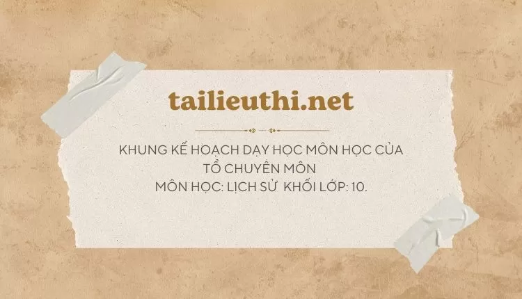 KHUNG KẾ HOẠCH DẠY HỌC MÔN HỌC CỦA TỔ CHUYÊN MÔN  MÔN HỌC: LỊCH SỬ.