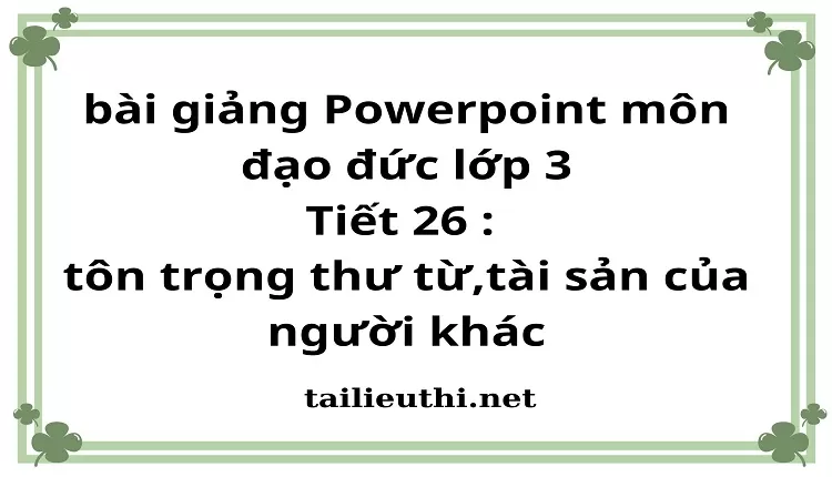 Tiết 26 : tôn trọng thư từ,tài sản của người khác