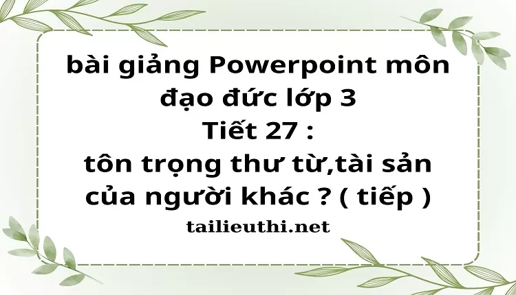 Tiết 27 : tôn trọng thư từ,tài sản của người khác ? ( tiếp )