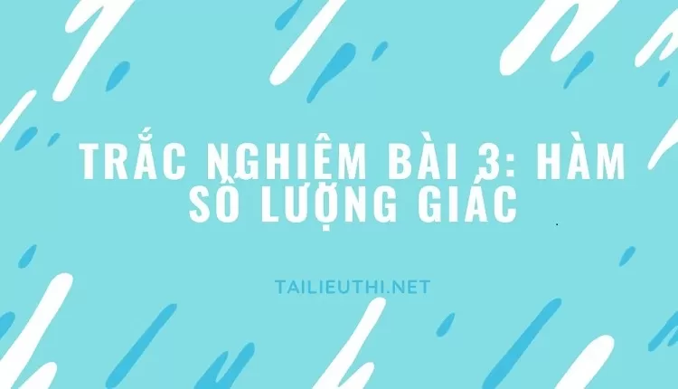 TRẮC NGHIỆM BÀI 3: HÀM SỐ LƯỢNG GIÁC (tài liệu ôn tập)