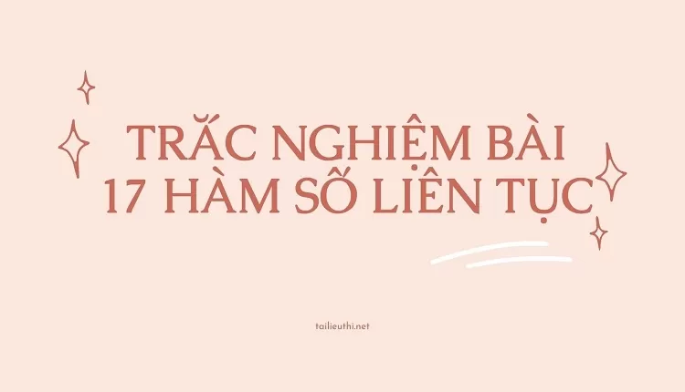 TRẮC NGHIỆM BÀI 17 HÀM SỐ LIÊN TỤC (hay và chi tiết )