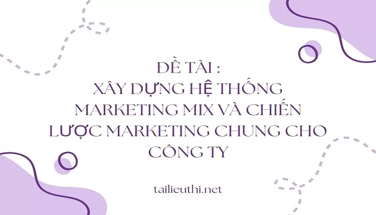 Xây dựng hệ thống marketing mix và chiến lược marketing chung cho công ty,...