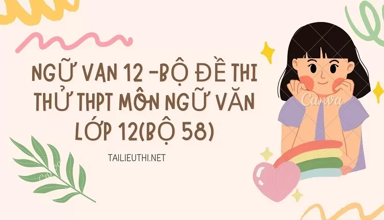 BỘ ĐỀ THI THỬ THPT MÔN NGỮ VĂN LỚP 12(BỘ 58)