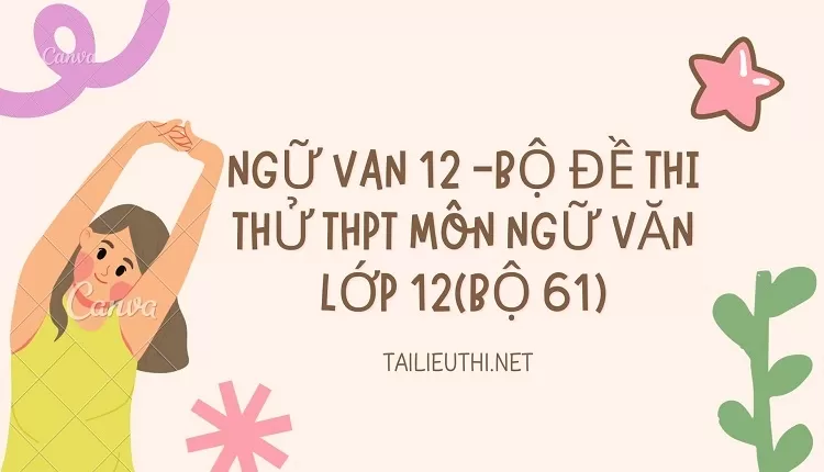 BỘ ĐỀ THI THỬ THPT MÔN NGỮ VĂN LỚP 12(BỘ 61)