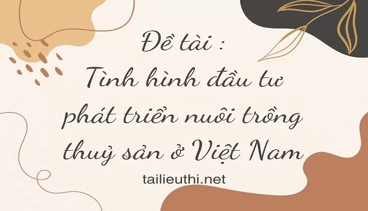 Tình hình đầu tư phát triển nuôi trồng thuỷ sản ở Việt Nam,..