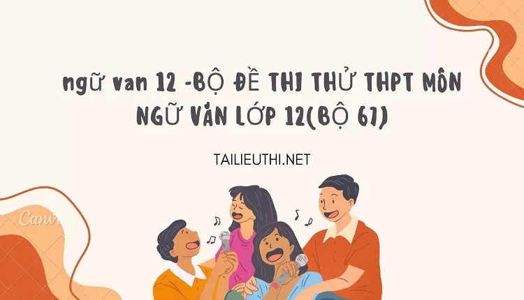 BỘ ĐỀ THI THỬ THPT MÔN NGỮ VĂN LỚP 12(BỘ 67)