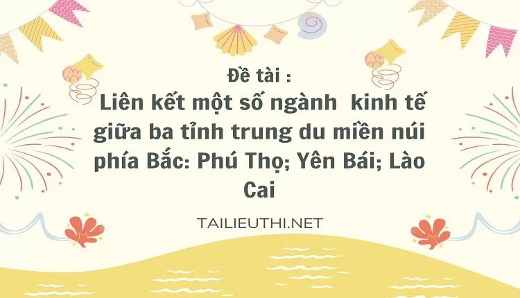 Liên kết một số ngành  kinh tế giữa ba tỉnh trung du miền núi phía Bắc: Phú Thọ; Yên Bái; Lào Cai,..