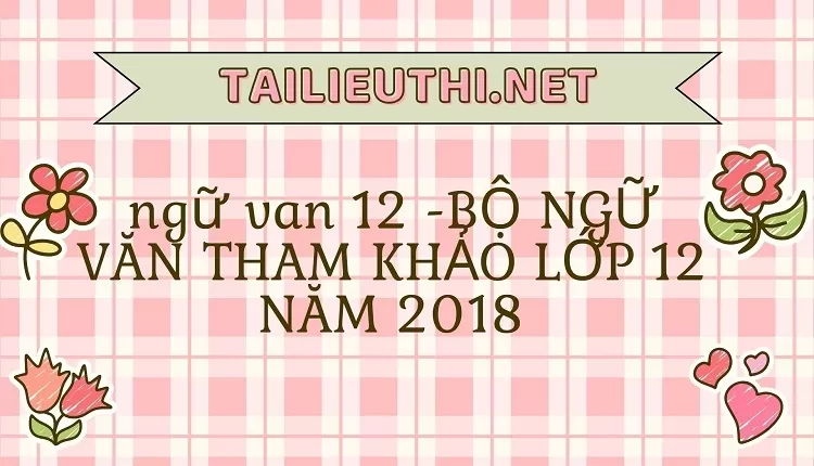 BỘ NGỮ VĂN THAM KHẢO LỚP 12 NĂM 2018