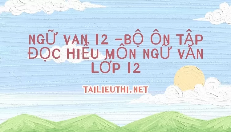 BỘ ÔN TẬP ĐỌC HIỂU MÔN NGỮ VĂN LỚP 12