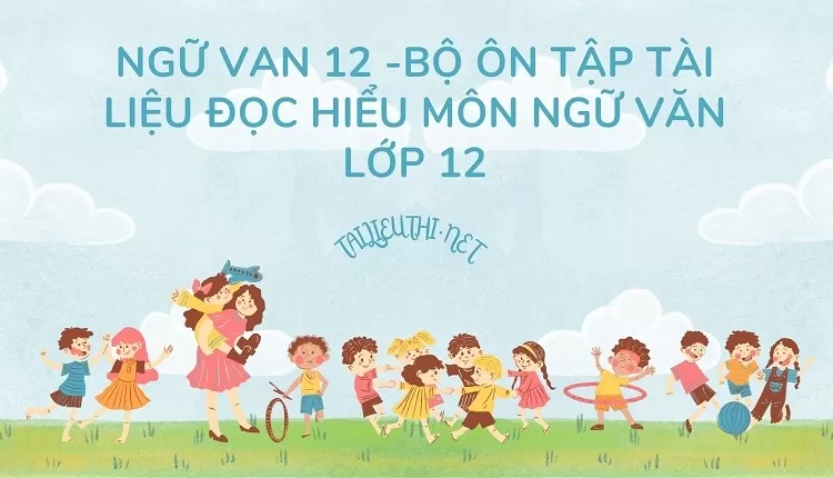 BỘ ÔN TẬP TÀI LIỆU ĐỌC HIỂU MÔN NGỮ VĂN LỚP 12