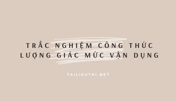 TRẮC NGHIỆM CÔNG THỨC LƯỢNG GIÁC MỨC VẬN DỤNG(hay và chi tiết )