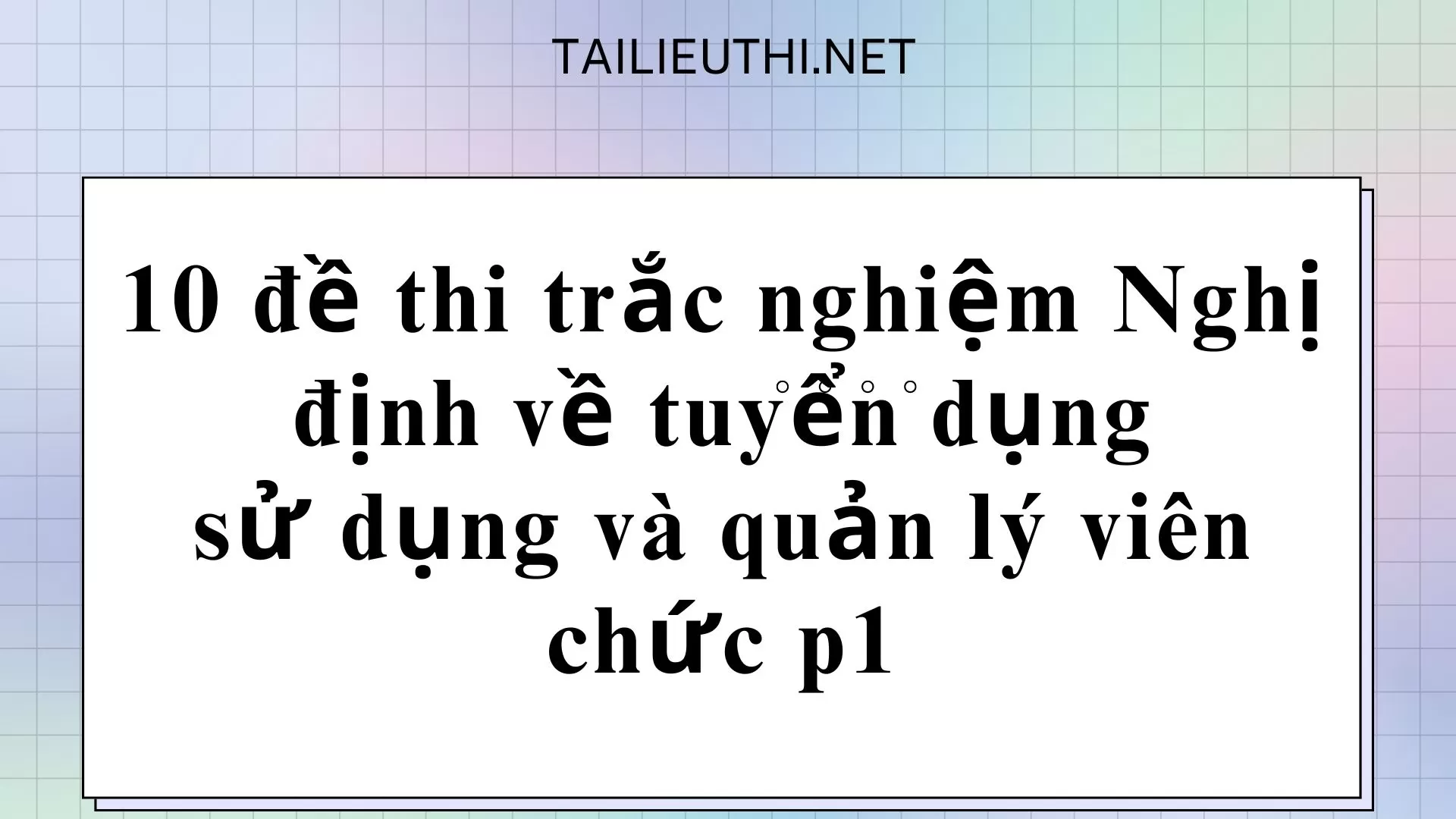 10 đề thi trắc nghiệm Nghị định về tuyển dụng sử dụng và quản lý viên chức p1