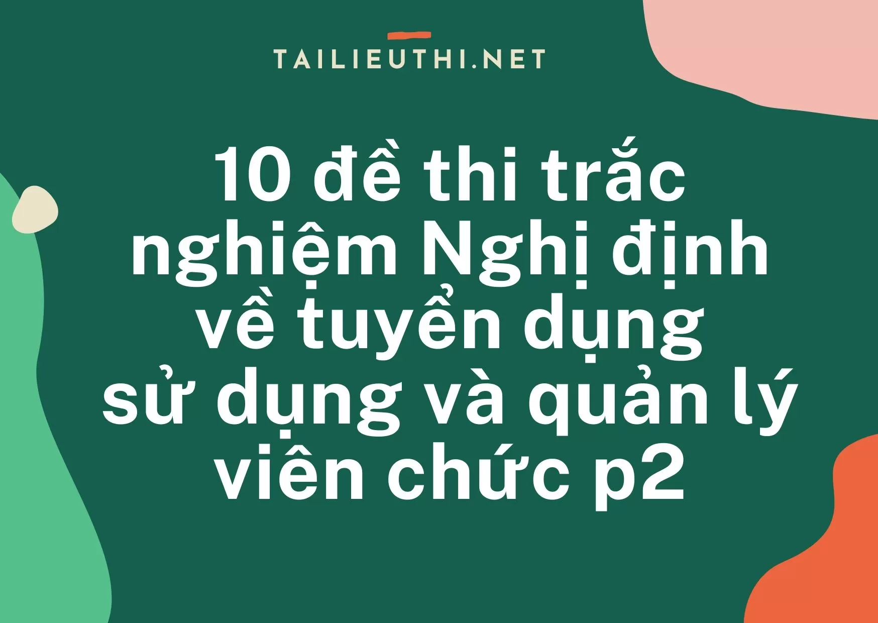 10 đề thi trắc nghiệm Nghị định về tuyển dụng sử dụng và quản lý viên chức P2