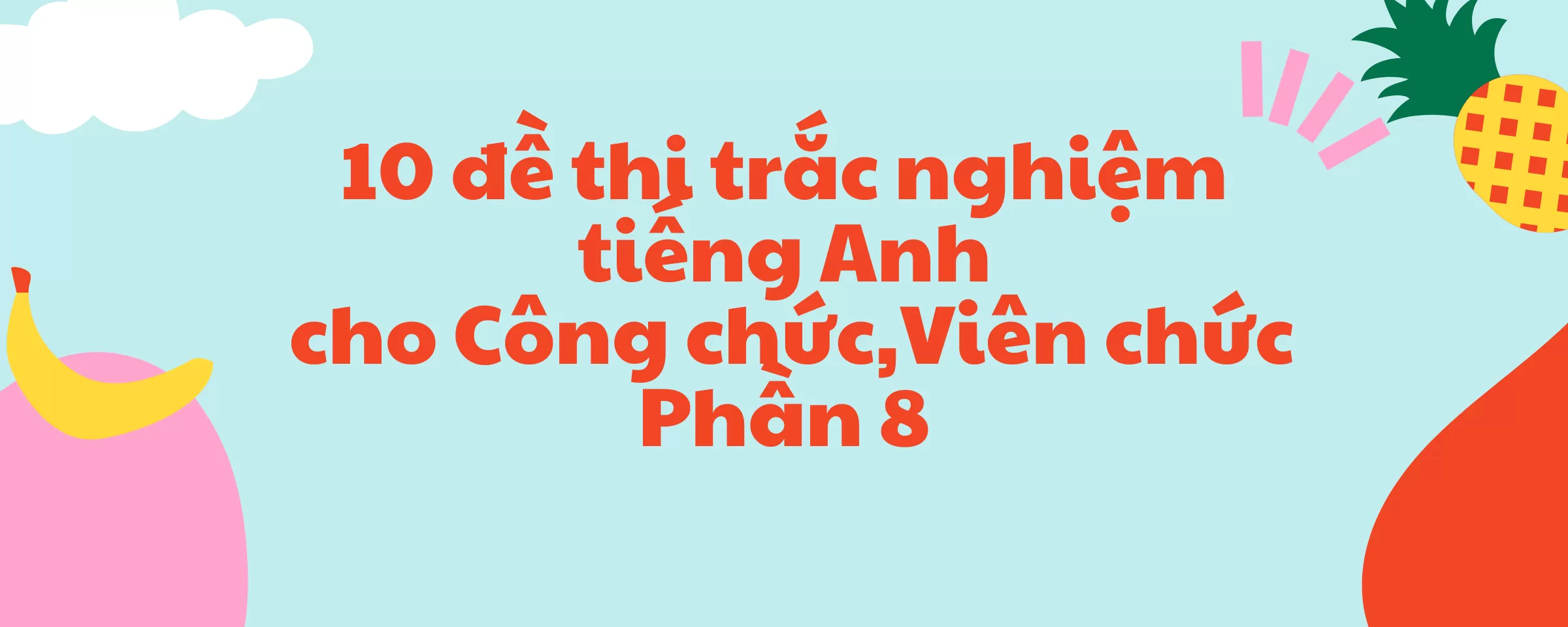 10 đề thi trắc nghiệm tiếng Anh  cho Công chức,Viên chức Phần 8(có đáp án)