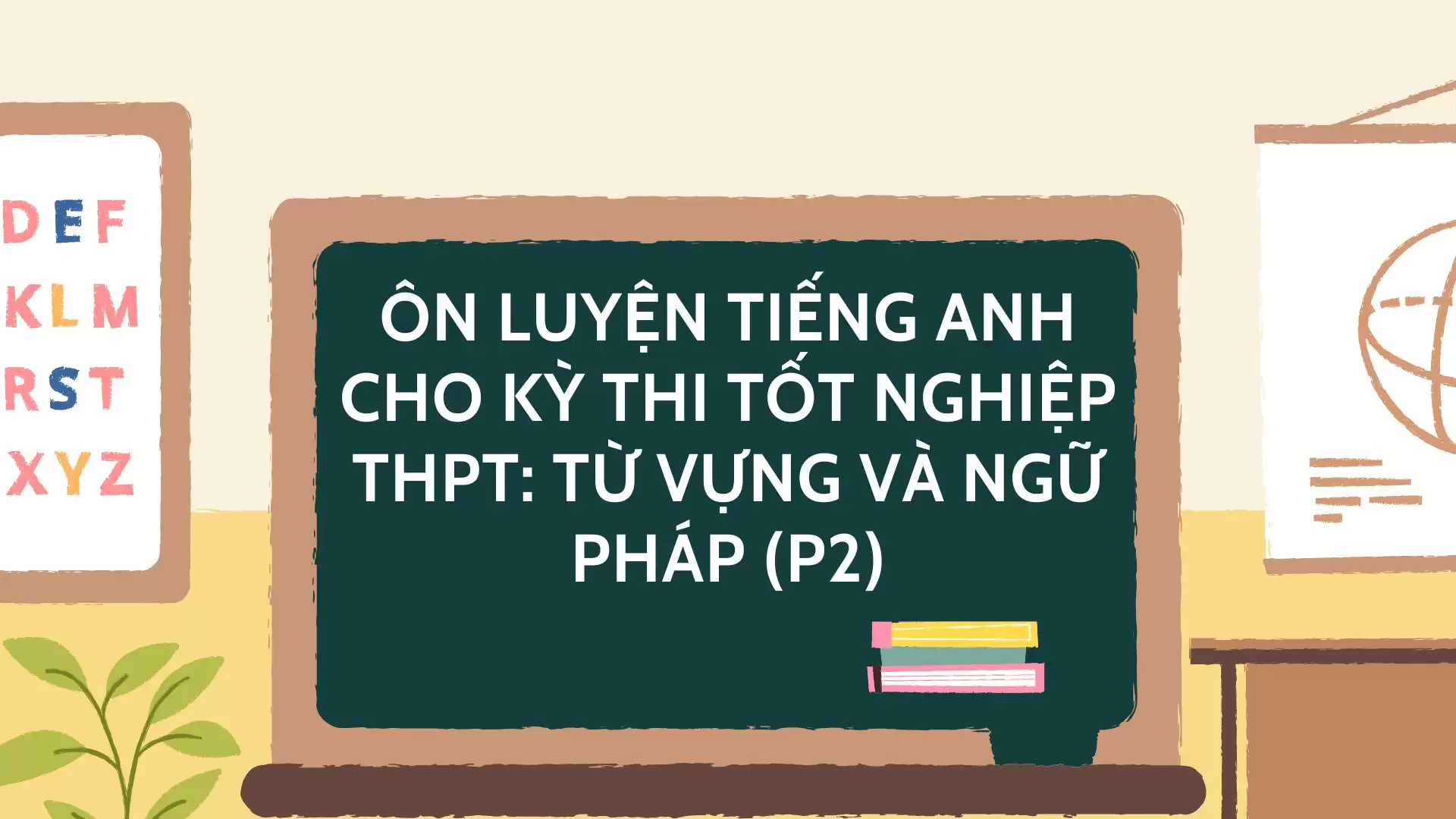 ÔN LUYỆN TIẾNG ANH CHO KỲ THI TỐT NGHIỆP THPT:  TỪ VỰNG VÀ NGỮ PHÁP (P2)