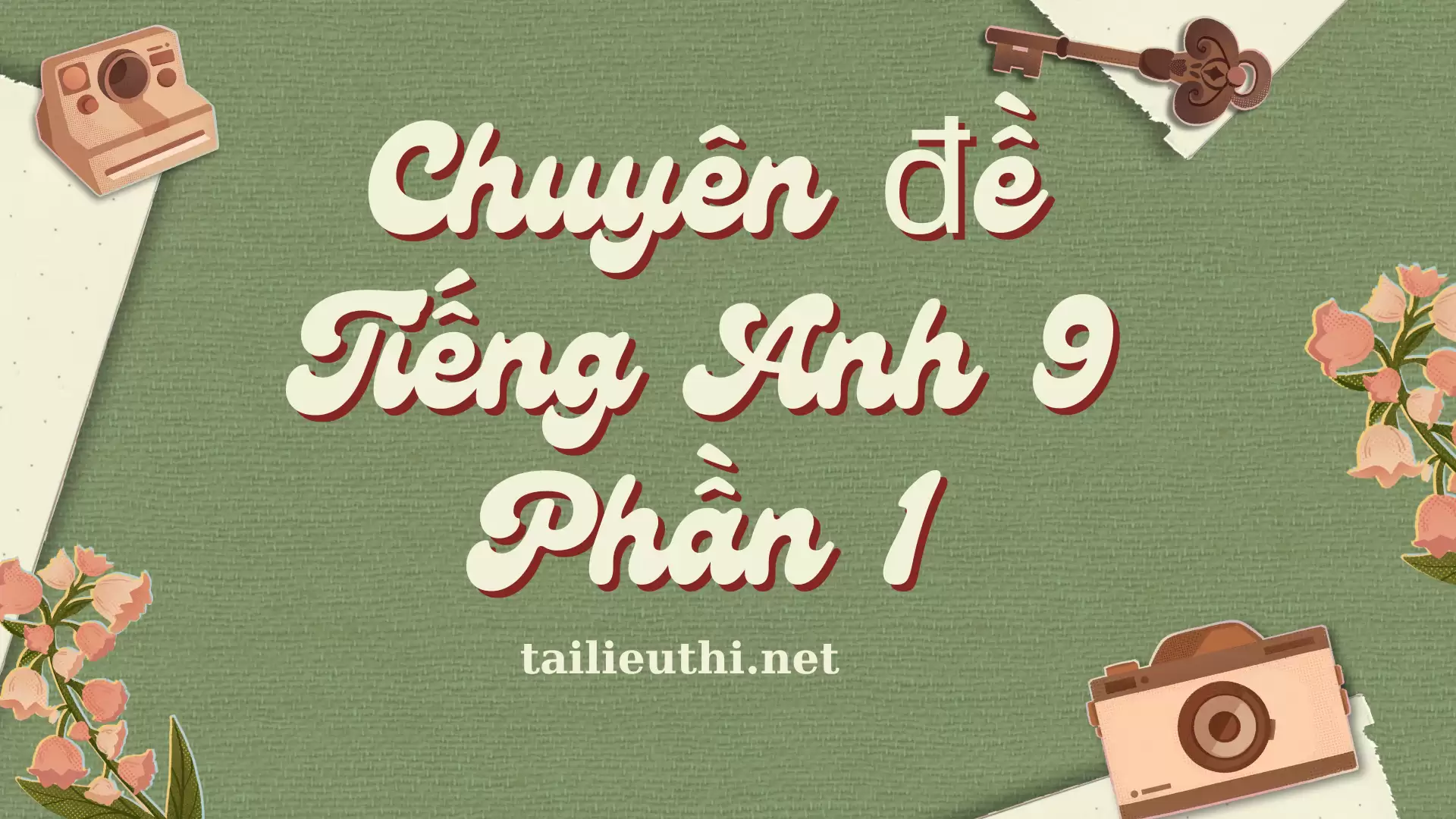 Chuyên đề Tiếng Anh 9 - Phần 1 (có đáp án)