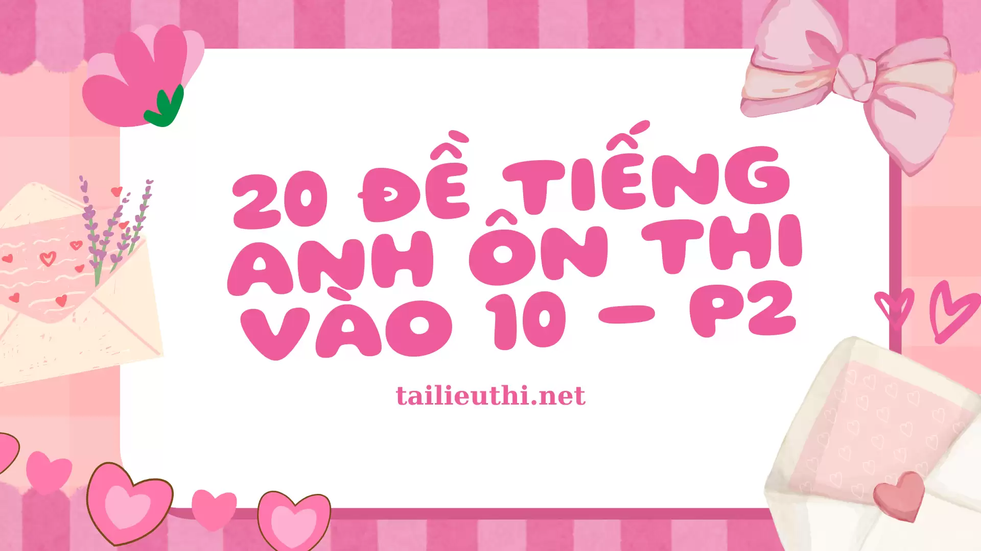 Bộ 20 đề ôn thi Tiếng Anh vào 10 - Phần 2 (có đáp án)