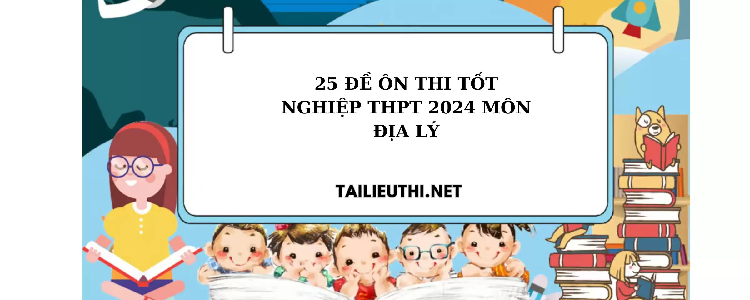 25 đề ôn thi tốt nghiệp thpt 2024 môn Địa  có đáp án