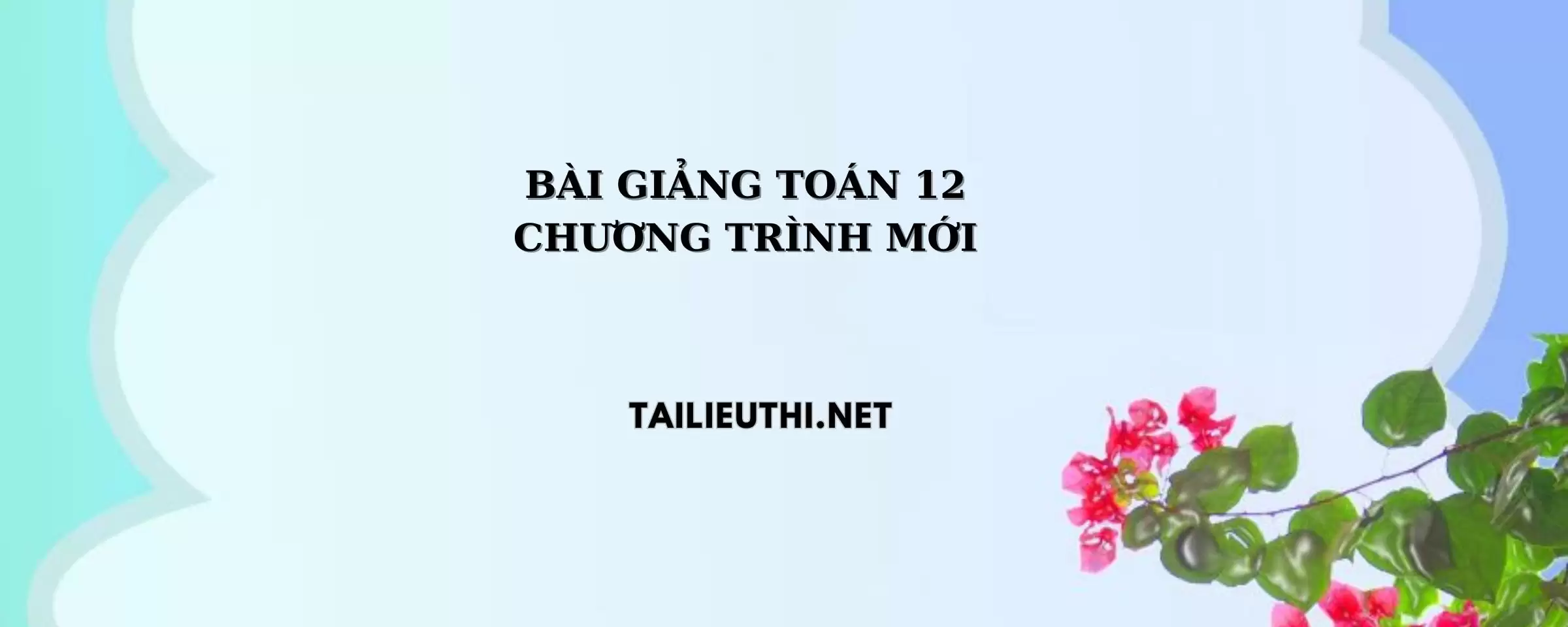 Bài giảng môn toán lớp 12 chương trình mới