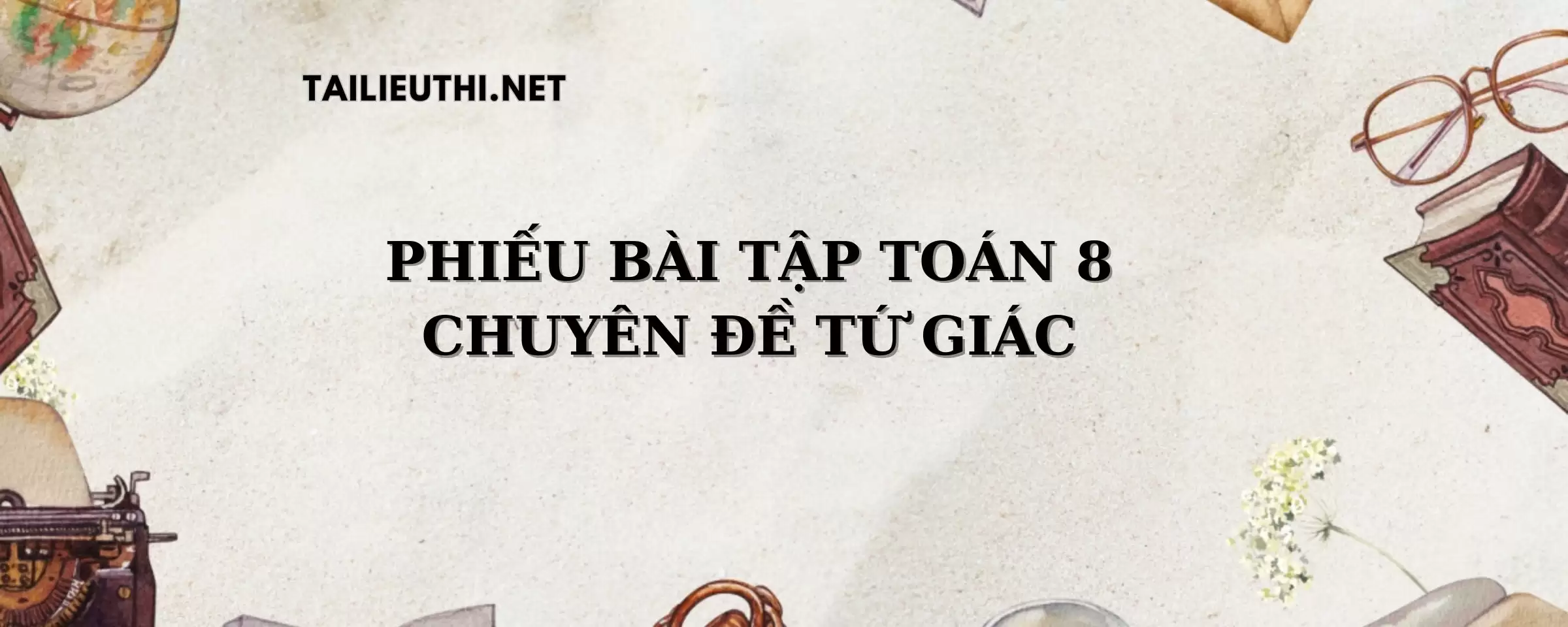 PHIẾU BÀI TẬP TOÁN 8 CHỦ ĐỀ TỨ GIÁC