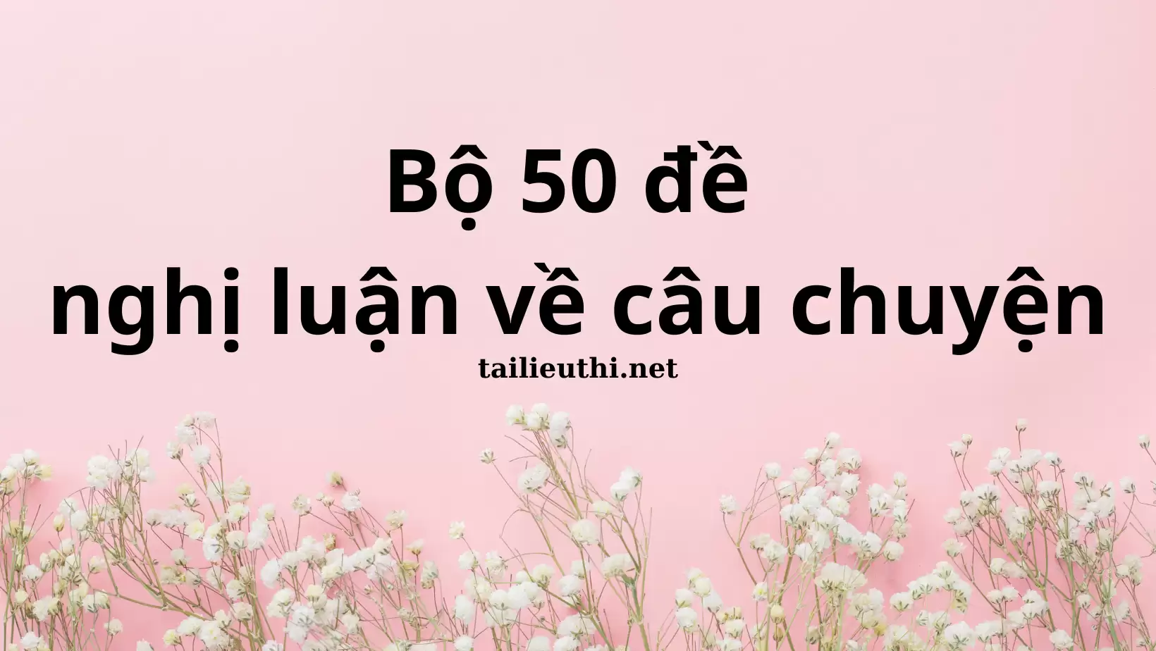 BỘ 50 ĐỀ VĂN NGHỊ LUẬN VỀ CÂU CHUYỆN