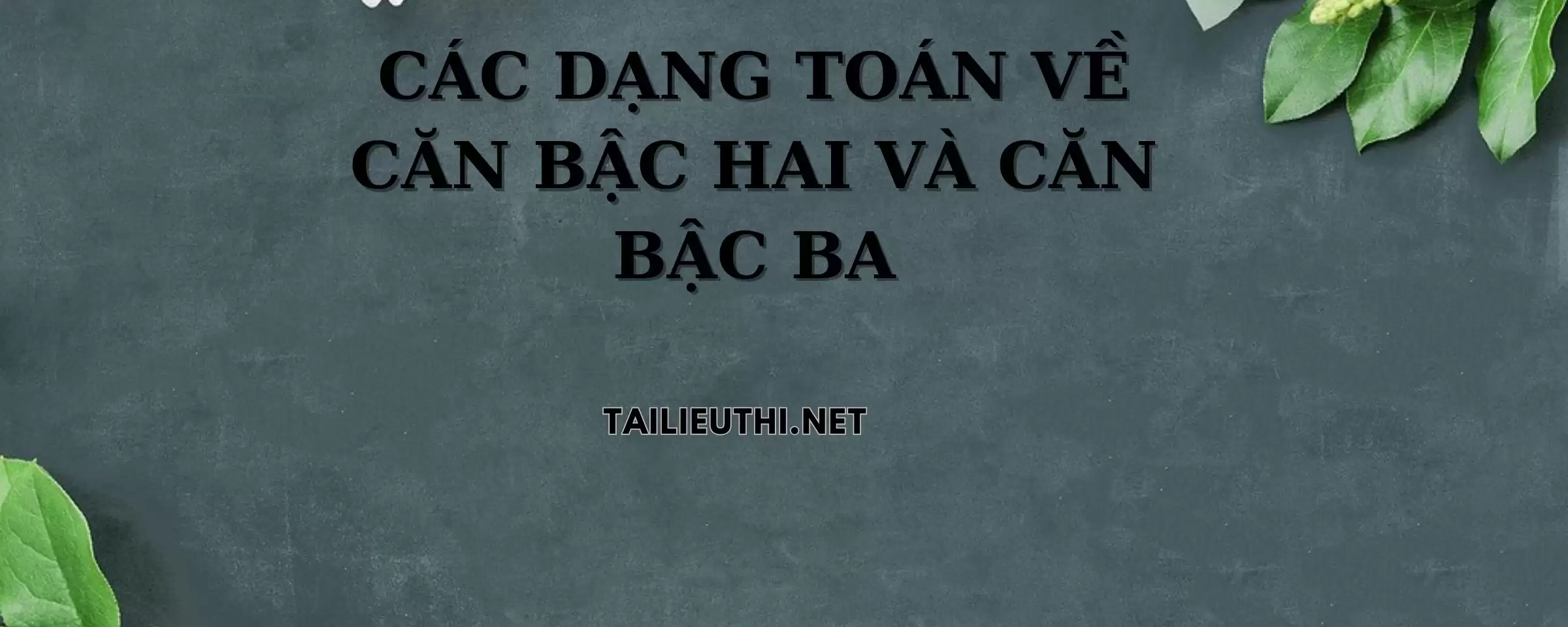 CÁC DẠNG TOÁN VỀ CĂN BẬC HAI VÀ CĂN BẬC BA