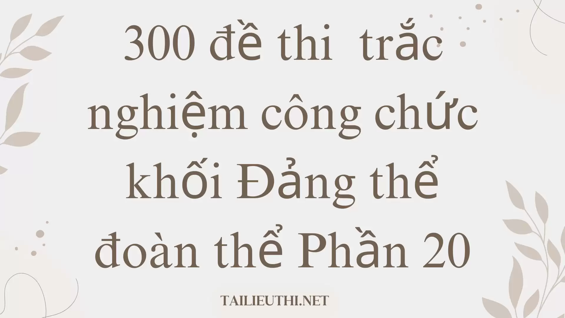 300 đề thi  trắc nghiệm công chức khối Đảng thể đoàn thể Phần 20