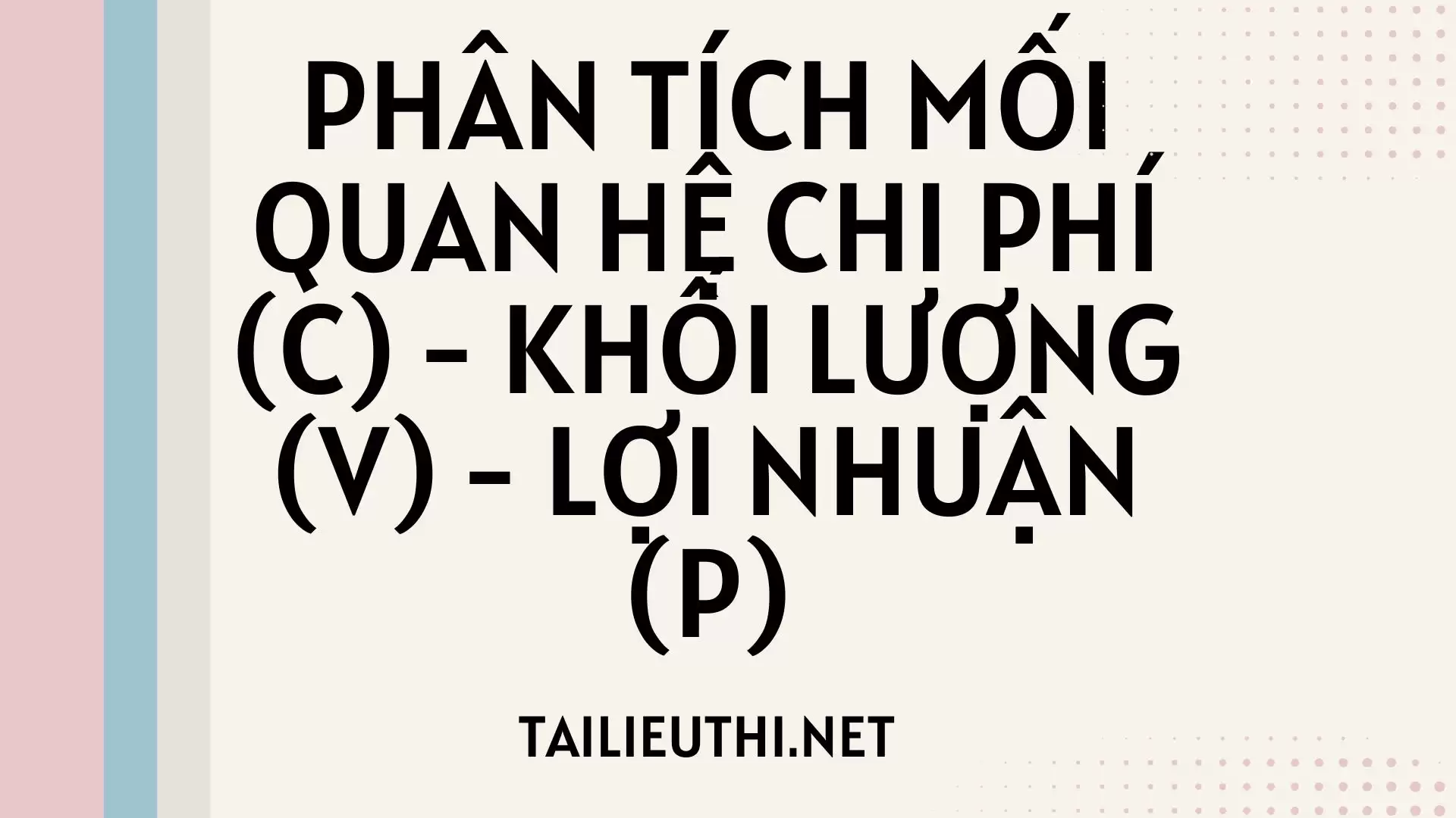 PHÂN TÍCH MỐI QUAN HỆ CHI PHÍ (C) - KHỐI LƯỢNG (V) - LỢI NHUẬN (P)