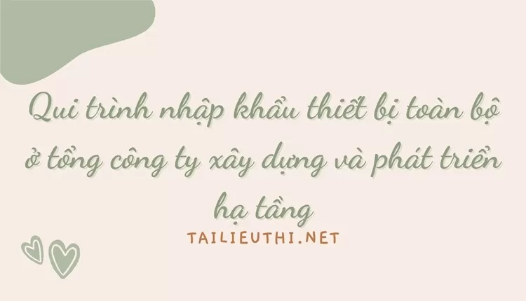 Qui trình nhập khẩu thiết bị toàn bộ ở tổng công ty xây dựng và phát triển hạ tầng