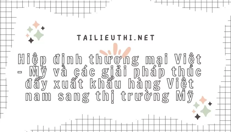 Hiệp định thương mại Việt – Mỹ và các giải pháp thúc đẩy xuất khẩu hàng Việt nam sang thị trường Mỹ