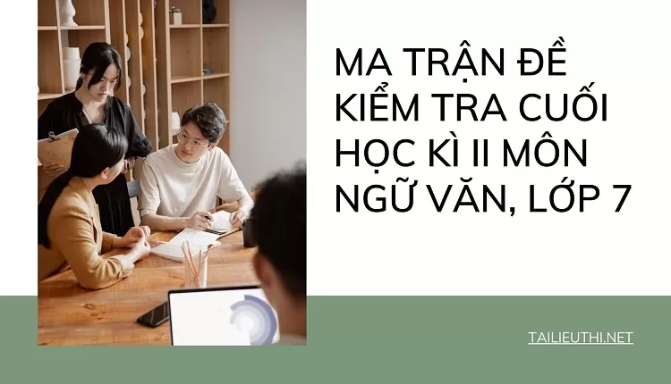 MA TRẬN ĐỀ KIỂM TRA CUỐI HỌC KÌ II MÔN NGỮ VĂN, LỚP 7