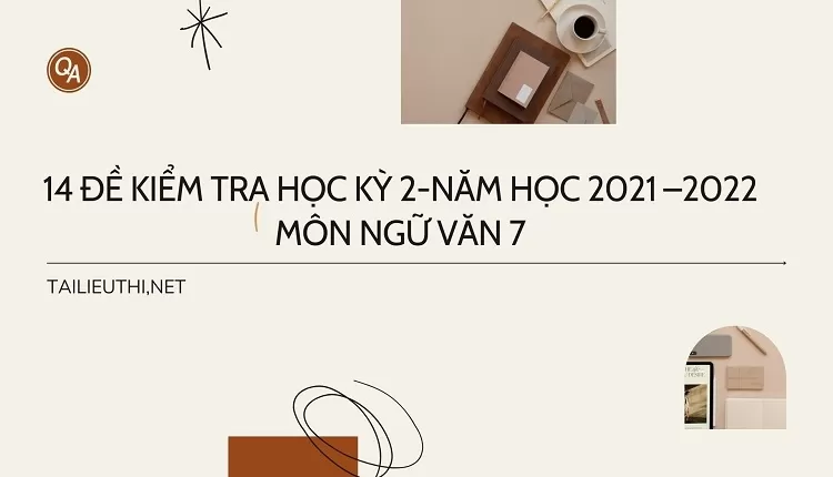 14 ĐỀ KIỂM TRA HỌC KỲ 2-NĂM HỌC 2021 –2022 MÔN NGỮ VĂN 7