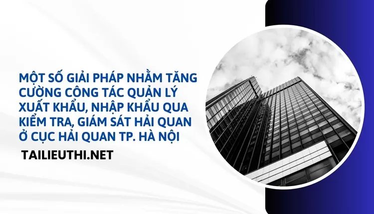 Công tác quản lý xuất khẩu, nhập khẩu qua kiểm tra, giám sát Hải quan ở Cục Hải quan TP. Hà Nội