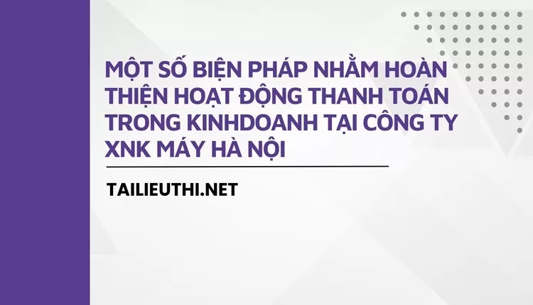 Một số biện pháp nhằm hoàn thiện hoạt động thanh toán trong kinh doanh tại công ty XNK máy Hà Nội