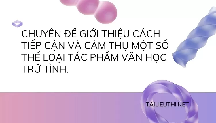 CHUYÊN ĐỀ GIỚI THIỆU CÁCH TIẾP CẬN VÀ CẢM THỤ MỘT SỐ THỂ LOẠI TÁC PHẨM VĂN HỌC TRỮ TÌNH.