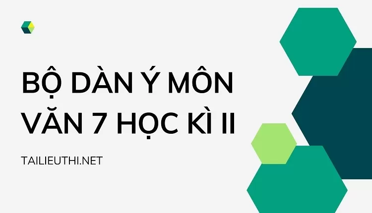 BỘ DÀN Ý MÔN VĂN 7 HỌC KÌ II