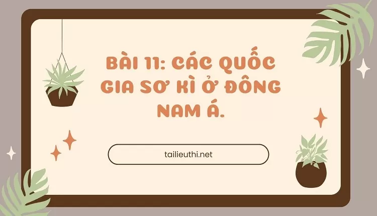 lịch sử Bài 11: CÁC QUỐC GIA SƠ KÌ Ở ĐÔNG NAM Á. (powerpoint)