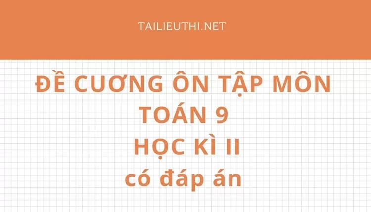 ĐỀ CUƠNG ÔN TẬP MÔN TOÁN 9 HỌC KÌ II có đáp án