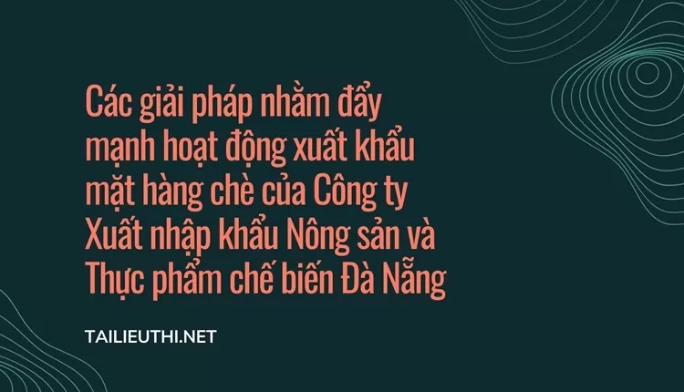 Đẩy mạnh hoạt động xuất khẩu chè của Công ty Xuất nhập khẩu Nông sản và Thực phẩm chế biến Đà Nẵng