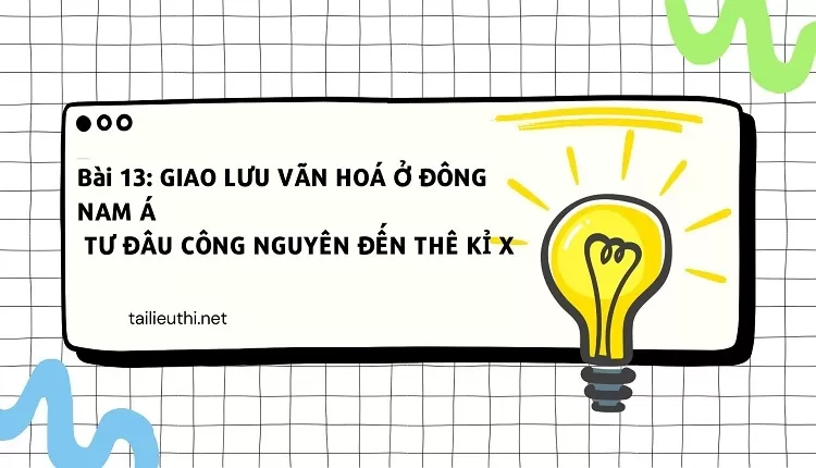 lịch sử Bài 13: GIAO LƯU VĂN HOÁ Ở ĐÔNG NAM Á TỪ ĐẨU CÔNG NGUYÊN ĐẾN THÊ KỈ X