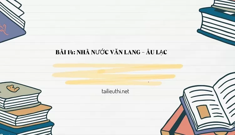 lịch sử BÀI 14: NHÀ NƯỚC VĂN LANG - ÂU LẠC