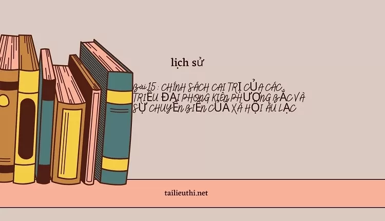 Bài 15: CHÍNH SÁCH CAI TRỊ CỦA CÁC TRIỀU ĐẠI PHONG KIÊN PHƯƠNG BẮC HỘI ÂU LẠC