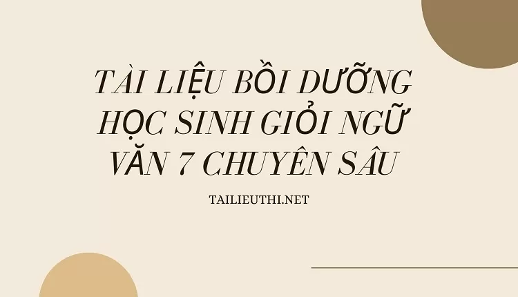 TÀI LIỆU BỒI DƯỠNG HỌC SINH GIỎI NGỮ VĂN 7 CHUYÊN SÂU