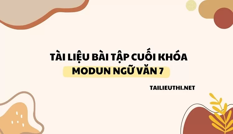 TÀI LIỆU BÀI TẬP CUỐI KHÓA MODUN NGỮ VĂN 7